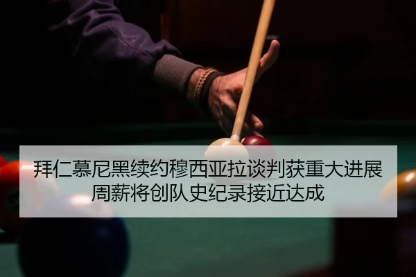 拜仁慕尼黑续约穆西亚拉谈判获重大进展周薪将创队史纪录接近达成