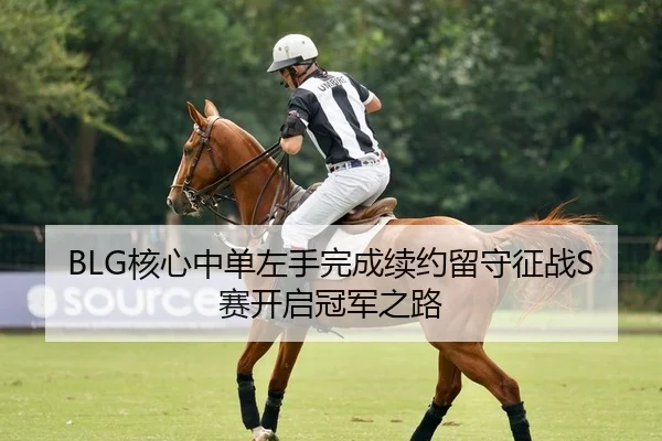 BLG核心中单左手完成续约留守征战S赛开启冠军之路